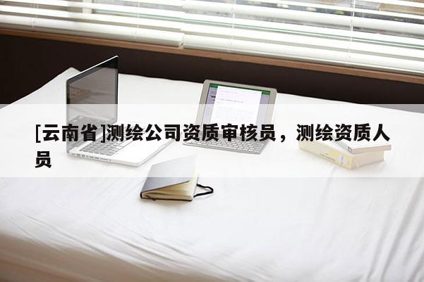 [云南省]測繪公司資質審核員，測繪資質人員