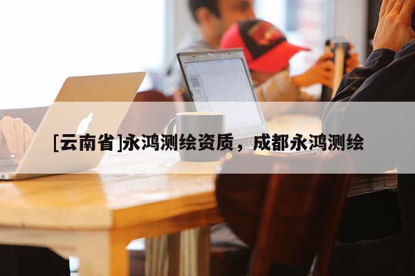 [云南省]永鴻測繪資質(zhì)，成都永鴻測繪
