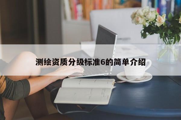 測繪資質分級標準6的簡單介紹
