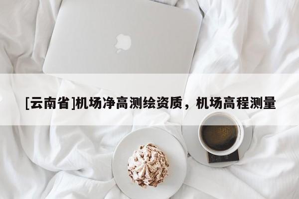 [云南省]機場凈高測繪資質，機場高程測量
