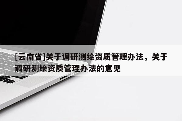 [云南省]關于調研測繪資質管理辦法，關于調研測繪資質管理辦法的意見