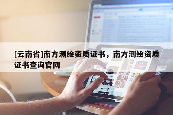 [云南省]南方測繪資質證書，南方測繪資質證書查詢官網