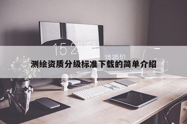 測繪資質分級標準下載的簡單介紹