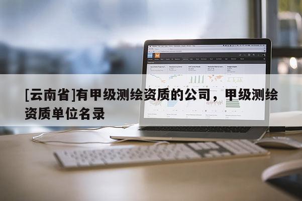 [云南省]有甲級測繪資質的公司，甲級測繪資質單位名錄