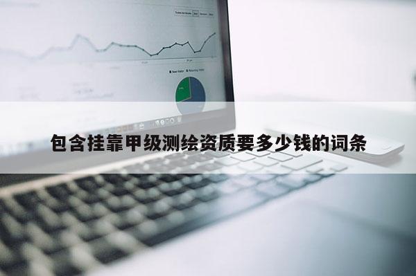 包含掛靠甲級測繪資質要多少錢的詞條