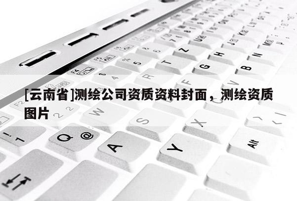 [云南省]測繪公司資質資料封面，測繪資質圖片