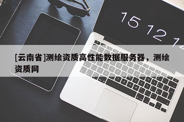 [云南省]測繪資質(zhì)高性能數(shù)據(jù)服務器，測繪資質(zhì)網(wǎng)