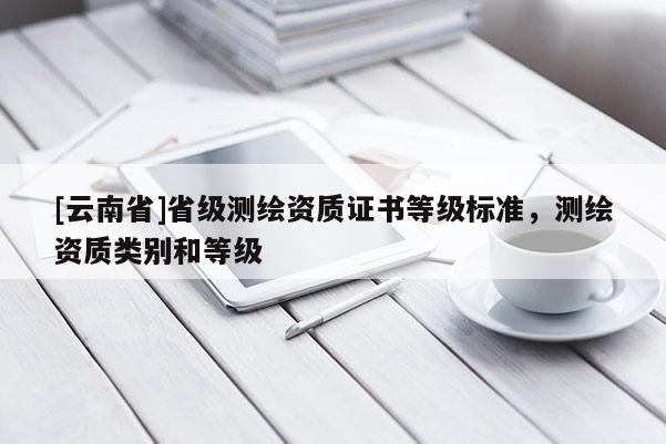 [云南省]省級測繪資質證書等級標準，測繪資質類別和等級