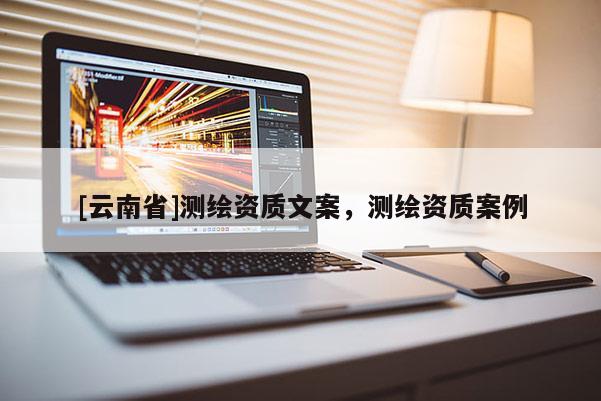 [云南省]測繪資質文案，測繪資質案例