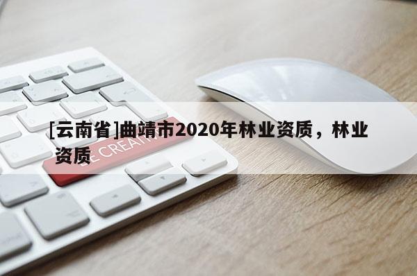 [云南省]曲靖市2020年林業資質，林業 資質