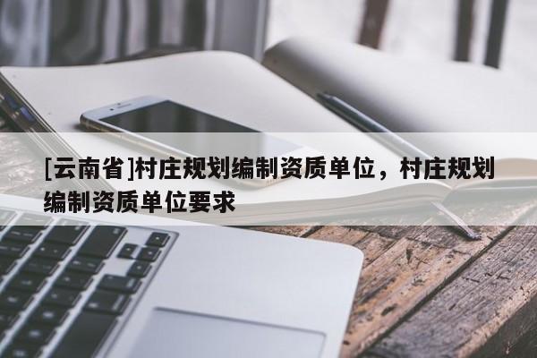 [云南省]村莊規劃編制資質單位，村莊規劃編制資質單位要求